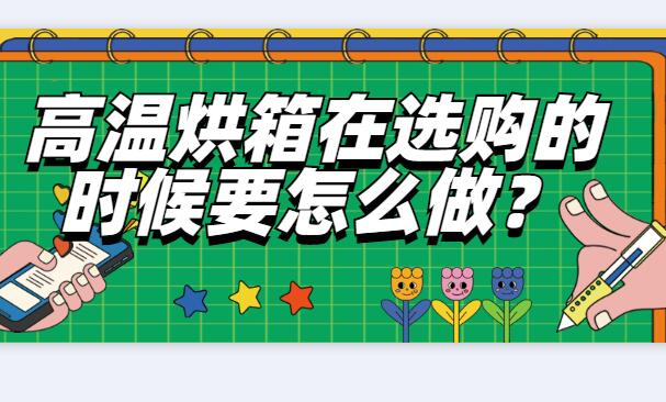 高溫烘箱在選購(gòu)的時(shí)候要怎么做？